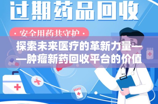 许昌探索未来医疗的革新力量——肿瘤新药回收平台的价值与前景