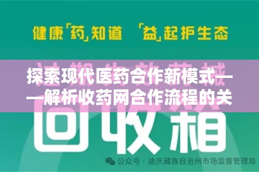 许昌探索现代医药合作新模式——解析收药网合作流程的关键要素