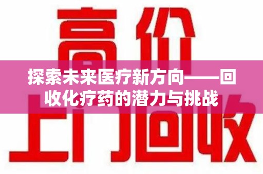 许昌探索未来医疗新方向——回收化疗药的潜力与挑战