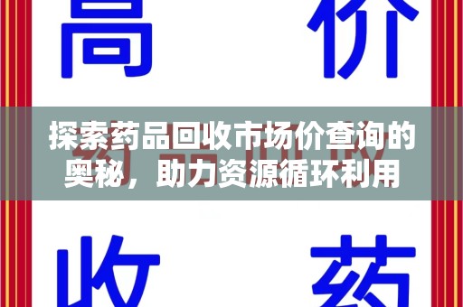 许昌探索药品回收市场价查询的奥秘，助力资源循环利用