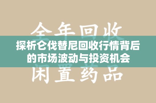 许昌探析仑伐替尼回收行情背后的市场波动与投资机会