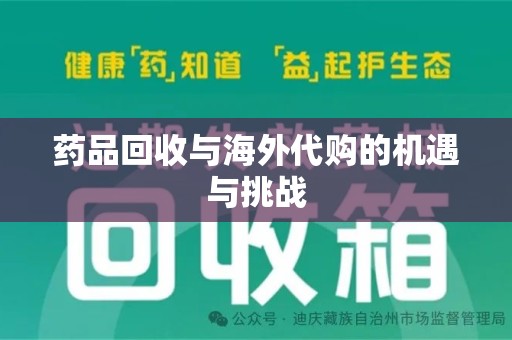 许昌药品回收与海外代购的机遇与挑战