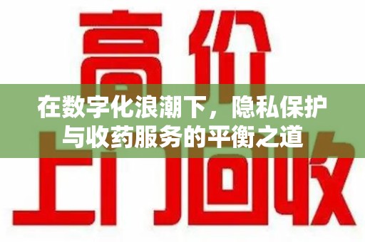 许昌在数字化浪潮下，隐私保护与收药服务的平衡之道
