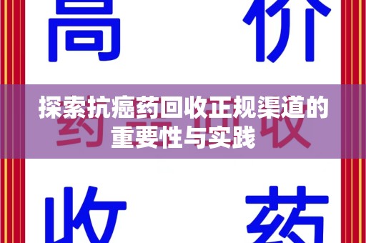 许昌探索抗癌药回收正规渠道的重要性与实践