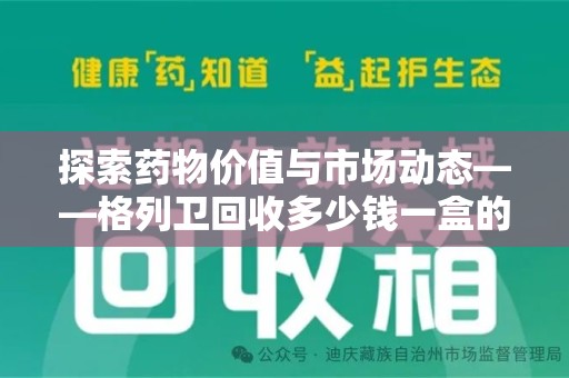 许昌探索药物价值与市场动态——格列卫回收多少钱一盒的全面解析