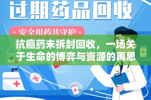 许昌抗癌药未拆封回收，一场关于生命的博弈与资源的再思考