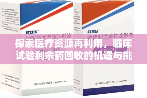 许昌探索医疗资源再利用，临床试验剩余药回收的机遇与挑战