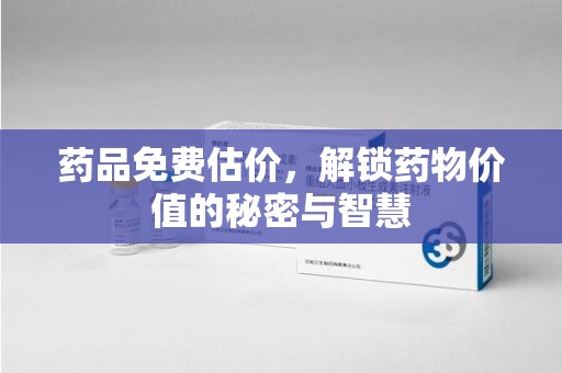 许昌药品免费估价，解锁药物价值的秘密与智慧