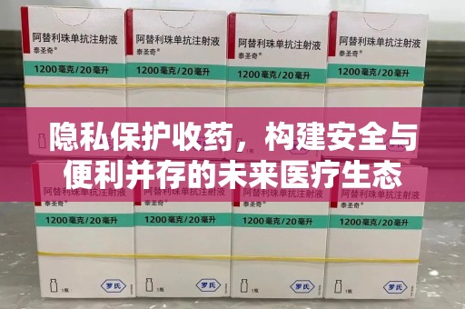 许昌隐私保护收药，构建安全与便利并存的未来医疗生态