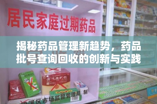 许昌揭秘药品管理新趋势，药品批号查询回收的创新与实践