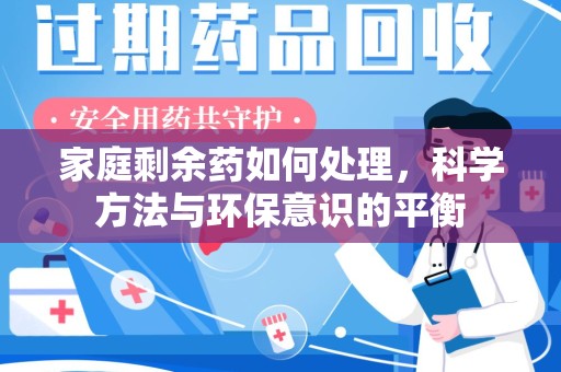 许昌家庭剩余药如何处理，科学方法与环保意识的平衡