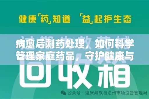许昌病愈后剩药处理，如何科学管理家庭药品，守护健康与环境