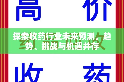 许昌探索收药行业未来预测，趋势、挑战与机遇并存