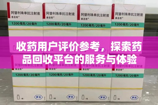 许昌收药用户评价参考，探索药品回收平台的服务与体验