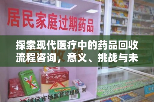 许昌探索现代医疗中的药品回收流程咨询，意义、挑战与未来趋势
