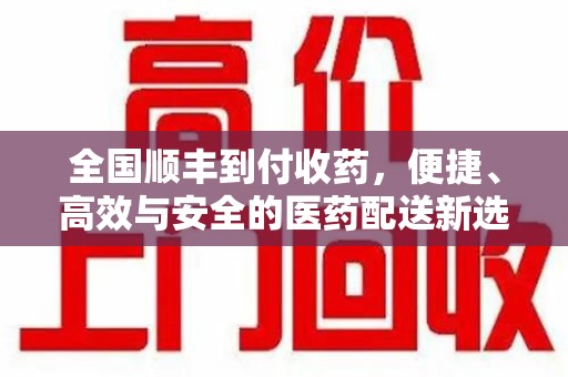 许昌全国顺丰到付收药，便捷、高效与安全的医药配送新选择