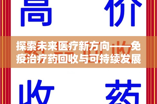 许昌探索未来医疗新方向——免疫治疗药回收与可持续发展的平衡