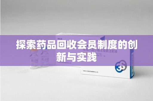 许昌探索药品回收会员制度的创新与实践