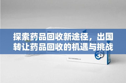 许昌探索药品回收新途径，出国转让药品回收的机遇与挑战