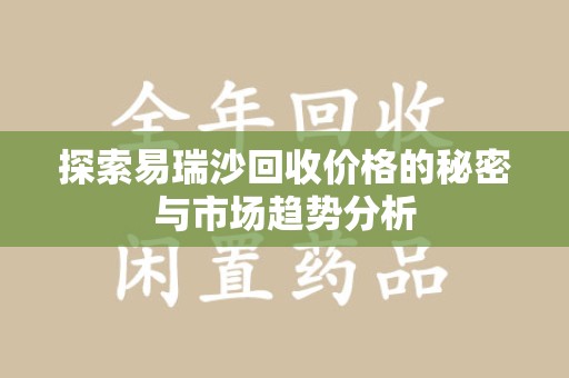 许昌探索易瑞沙回收价格的秘密与市场趋势分析
