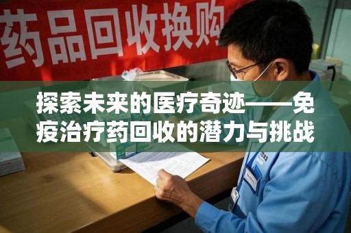 许昌探索未来的医疗奇迹——免疫治疗药回收的潜力与挑战