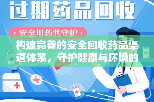 许昌构建完善的安全回收药品渠道体系，守护健康与环境的未来