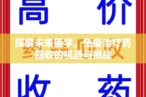 许昌探索未来医学，免疫治疗药回收的机遇与挑战