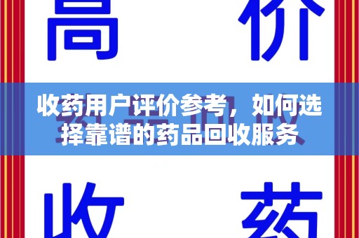 许昌收药用户评价参考，如何选择靠谱的药品回收服务