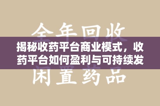 许昌揭秘收药平台商业模式，收药平台如何盈利与可持续发展之路