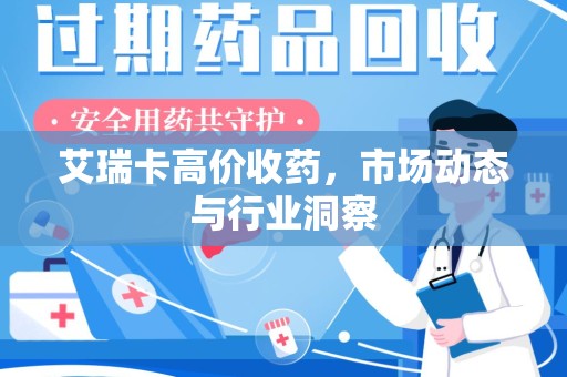 许昌艾瑞卡高价收药，市场动态与行业洞察