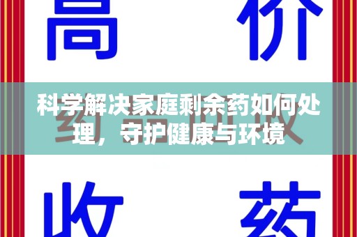 许昌科学解决家庭剩余药如何处理，守护健康与环境