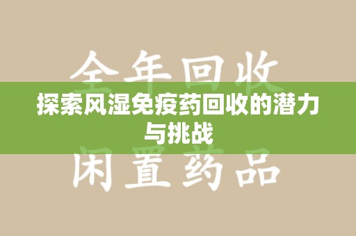 许昌探索风湿免疫药回收的潜力与挑战
