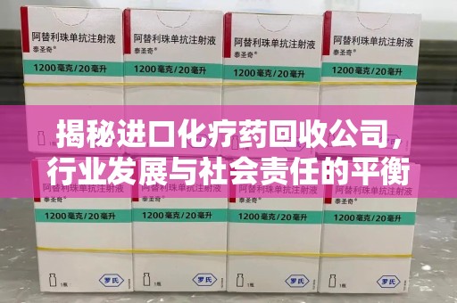 许昌揭秘进口化疗药回收公司，行业发展与社会责任的平衡