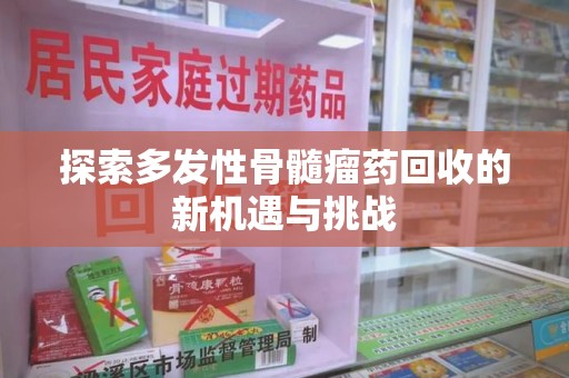 许昌探索多发性骨髓瘤药回收的新机遇与挑战