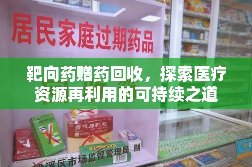 许昌靶向药赠药回收，探索医疗资源再利用的可持续之道