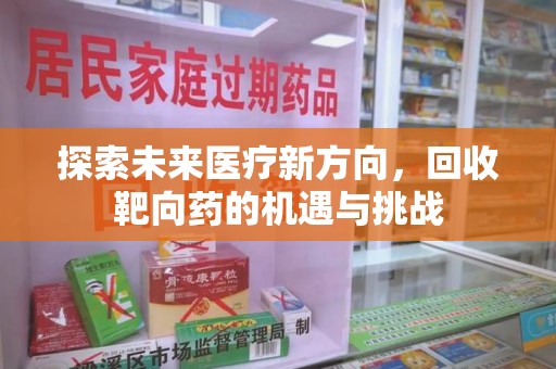 许昌探索未来医疗新方向，回收靶向药的机遇与挑战