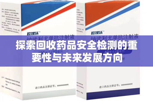 许昌探索回收药品安全检测的重要性与未来发展方向