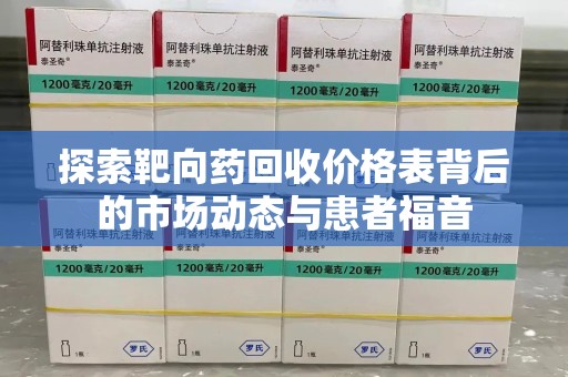 许昌探索靶向药回收价格表背后的市场动态与患者福音