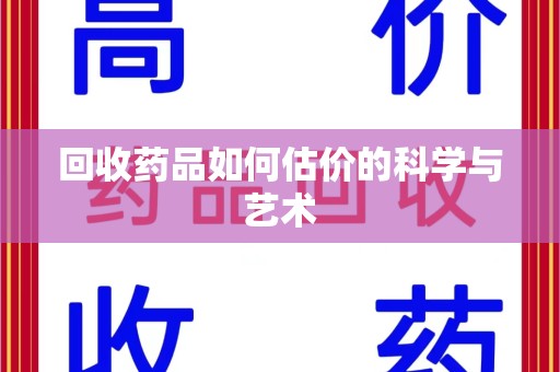 许昌回收药品如何估价的科学与艺术