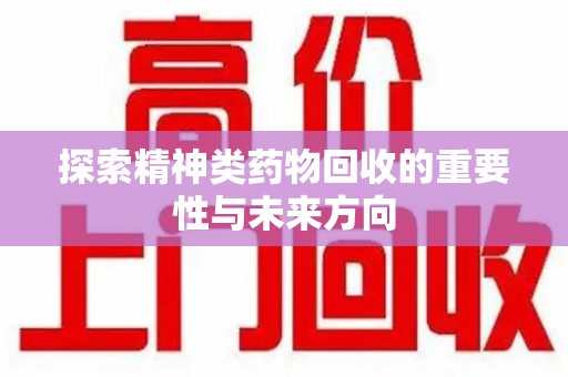 许昌探索精神类药物回收的重要性与未来方向