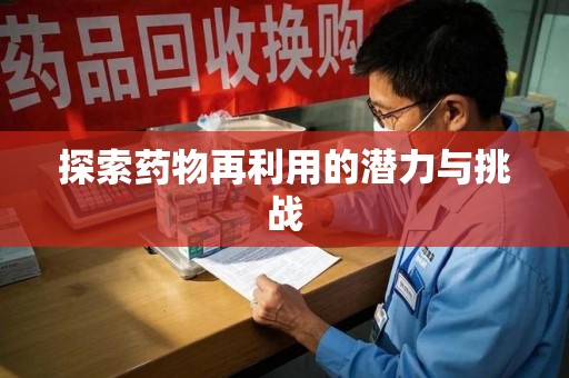 许昌探索药物再利用的潜力与挑战