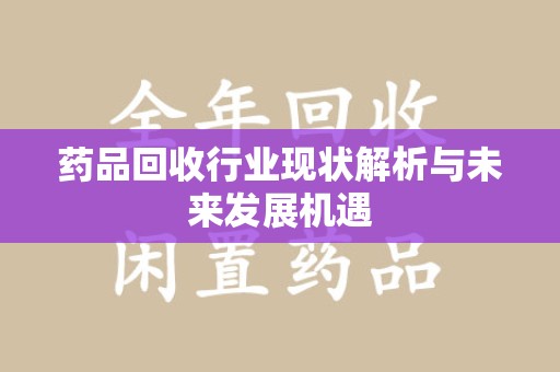 许昌药品回收行业现状解析与未来发展机遇