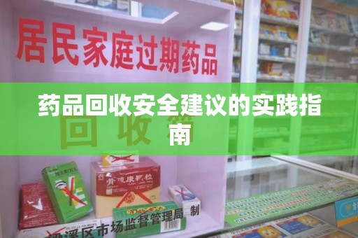 许昌药品回收安全建议的实践指南