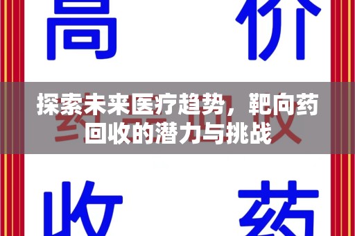 许昌探索未来医疗趋势，靶向药回收的潜力与挑战
