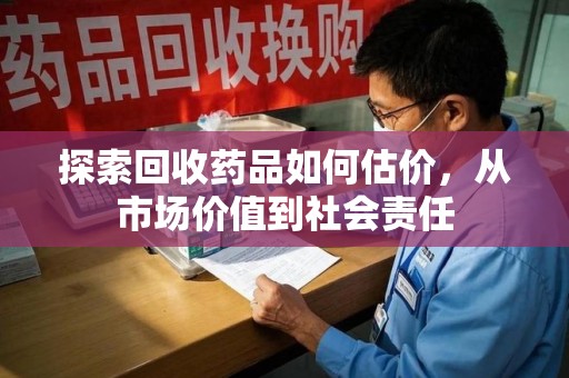 许昌探索回收药品如何估价，从市场价值到社会责任