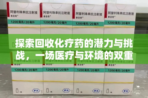 许昌探索回收化疗药的潜力与挑战，一场医疗与环境的双重博弈