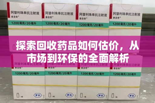 许昌探索回收药品如何估价，从市场到环保的全面解析