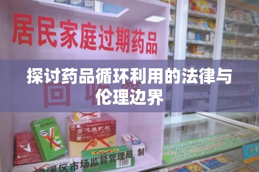 许昌探讨药品循环利用的法律与伦理边界
