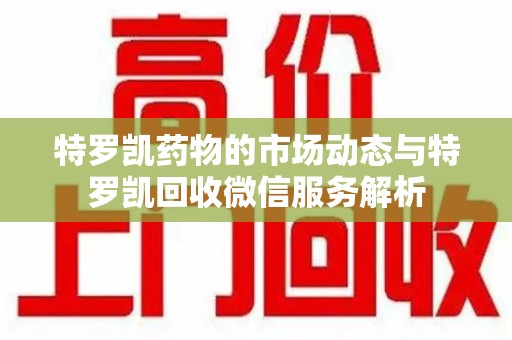 许昌特罗凯药物的市场动态与特罗凯回收微信服务解析