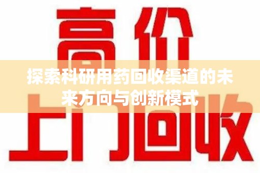 许昌探索科研用药回收渠道的未来方向与创新模式